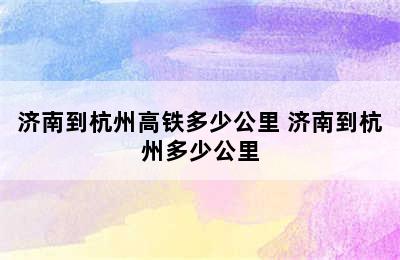 济南到杭州高铁多少公里 济南到杭州多少公里